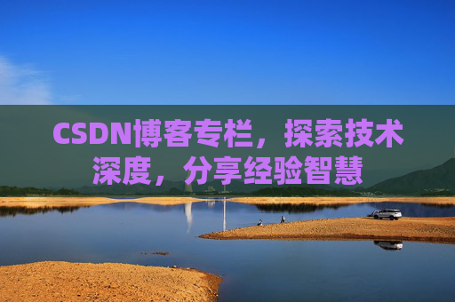 CSDN博客专栏，探索技术深度，分享经验智慧
